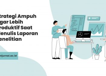 Strategi Ampuh Agar Lebih Produktif Saat Menulis Laporan Penelitian